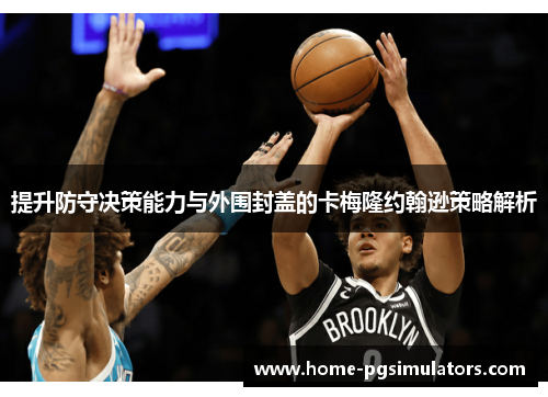 提升防守决策能力与外围封盖的卡梅隆约翰逊策略解析