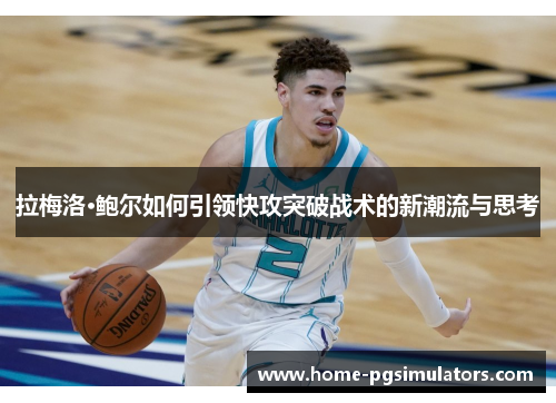 拉梅洛·鲍尔如何引领快攻突破战术的新潮流与思考