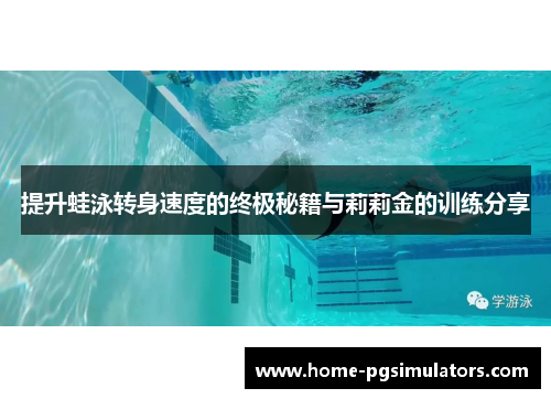 提升蛙泳转身速度的终极秘籍与莉莉金的训练分享