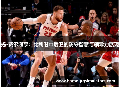 扬·费尔通亨：比利时中后卫的防守智慧与领导力展现