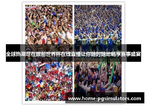 全球热潮尽在眼前世界杯在线直播让你随时随地畅享赛事盛宴