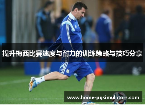 提升梅西比赛速度与耐力的训练策略与技巧分享
