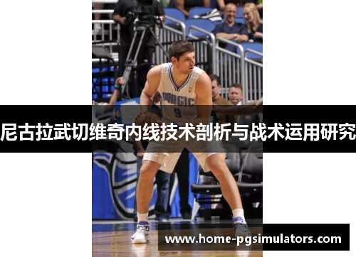 尼古拉武切维奇内线技术剖析与战术运用研究