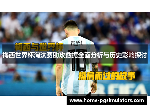 梅西世界杯淘汰赛助攻数据全面分析与历史影响探讨