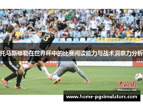托马斯穆勒在世界杯中的比赛阅读能力与战术洞察力分析