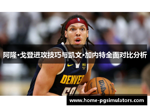 阿隆·戈登进攻技巧与凯文·加内特全面对比分析