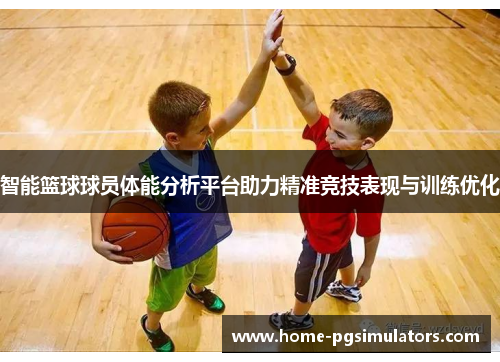 智能篮球球员体能分析平台助力精准竞技表现与训练优化
