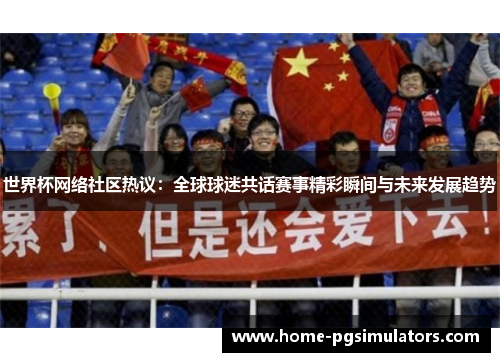 世界杯网络社区热议：全球球迷共话赛事精彩瞬间与未来发展趋势