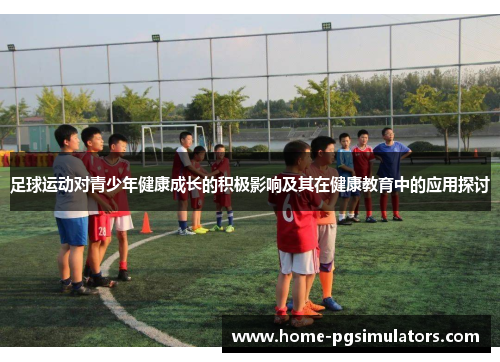 足球运动对青少年健康成长的积极影响及其在健康教育中的应用探讨