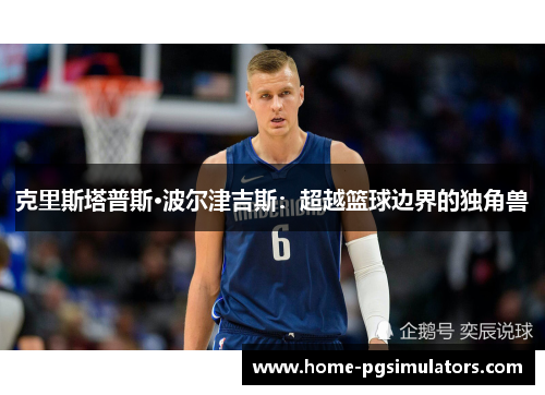 克里斯塔普斯·波尔津吉斯：超越篮球边界的独角兽