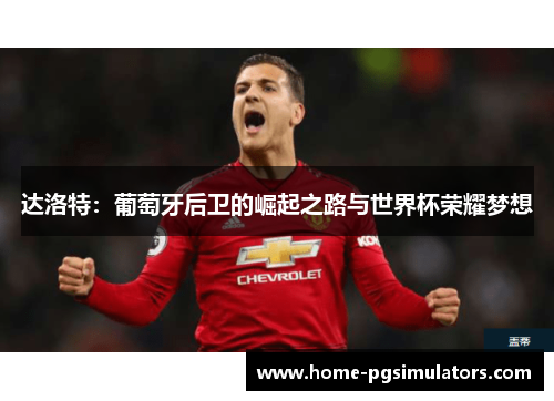 达洛特：葡萄牙后卫的崛起之路与世界杯荣耀梦想