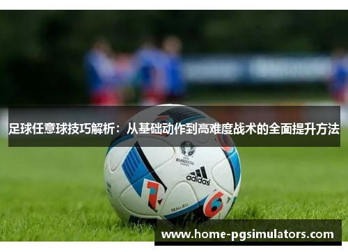 足球任意球技巧解析：从基础动作到高难度战术的全面提升方法