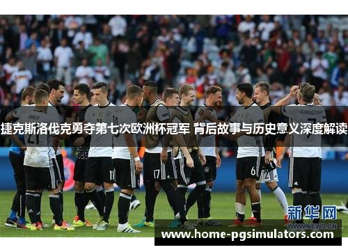 捷克斯洛伐克勇夺第七次欧洲杯冠军 背后故事与历史意义深度解读