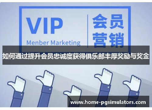 如何通过提升会员忠诚度获得俱乐部丰厚奖励与奖金
