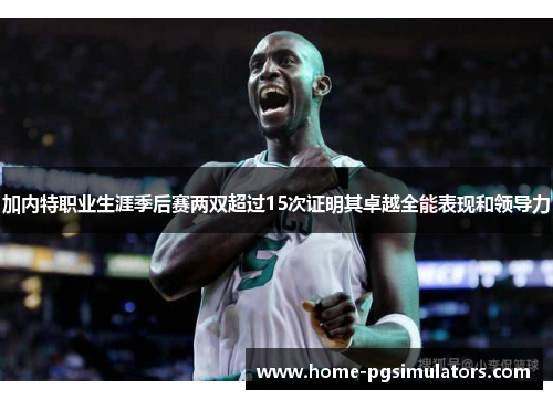 加内特职业生涯季后赛两双超过15次证明其卓越全能表现和领导力