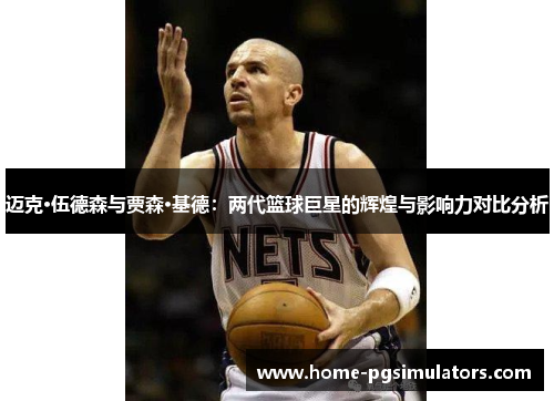 迈克·伍德森与贾森·基德：两代篮球巨星的辉煌与影响力对比分析