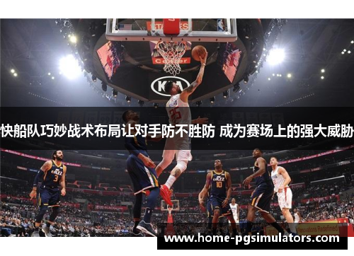 快船队巧妙战术布局让对手防不胜防 成为赛场上的强大威胁
