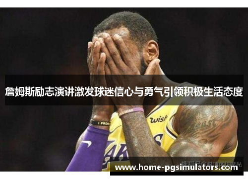詹姆斯励志演讲激发球迷信心与勇气引领积极生活态度