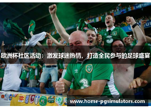 欧洲杯社区活动：激发球迷热情，打造全民参与的足球盛宴