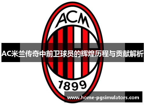 AC米兰传奇中前卫球员的辉煌历程与贡献解析