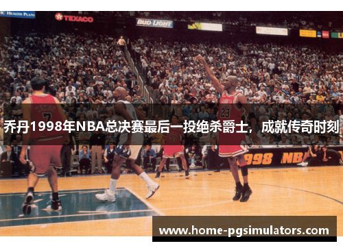 乔丹1998年NBA总决赛最后一投绝杀爵士，成就传奇时刻