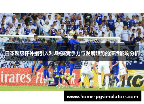 日本超级杯外援引入对J联赛竞争力与发展趋势的深远影响分析
