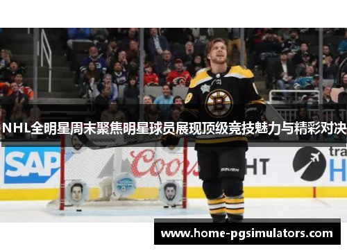 NHL全明星周末聚焦明星球员展现顶级竞技魅力与精彩对决