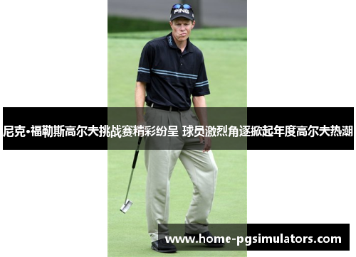 尼克·福勒斯高尔夫挑战赛精彩纷呈 球员激烈角逐掀起年度高尔夫热潮