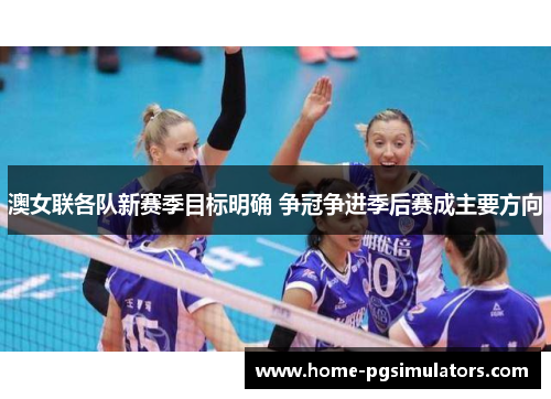 澳女联各队新赛季目标明确 争冠争进季后赛成主要方向