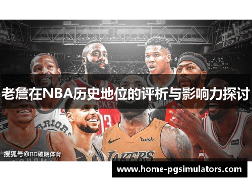 老詹在NBA历史地位的评析与影响力探讨