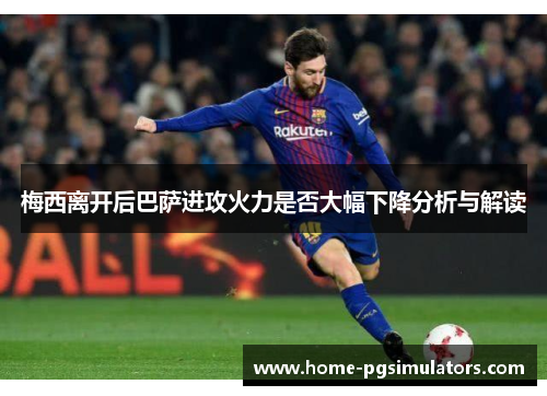 梅西离开后巴萨进攻火力是否大幅下降分析与解读