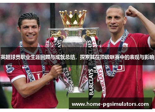 英超球员职业生涯回顾与成就总结，探索其在顶级联赛中的表现与影响