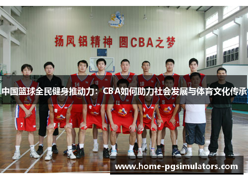 中国篮球全民健身推动力：CBA如何助力社会发展与体育文化传承
