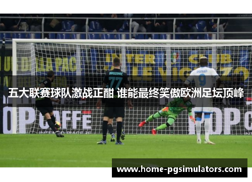 五大联赛球队激战正酣 谁能最终笑傲欧洲足坛顶峰