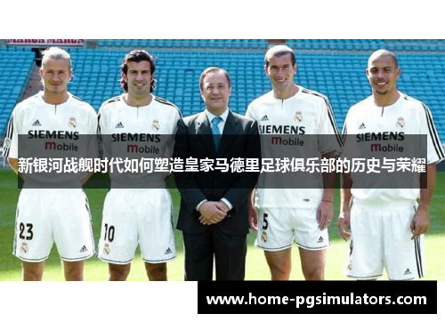 新银河战舰时代如何塑造皇家马德里足球俱乐部的历史与荣耀