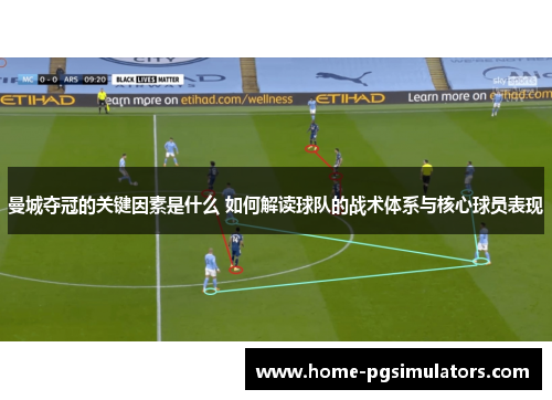 曼城夺冠的关键因素是什么 如何解读球队的战术体系与核心球员表现