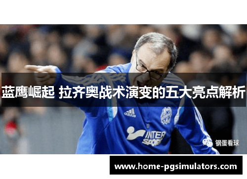 蓝鹰崛起 拉齐奥战术演变的五大亮点解析