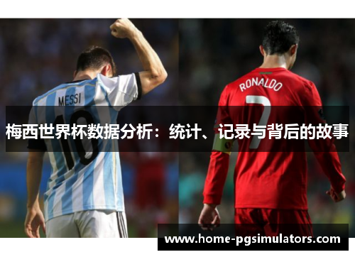 梅西世界杯数据分析：统计、记录与背后的故事