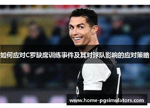 如何应对C罗缺席训练事件及其对球队影响的应对策略