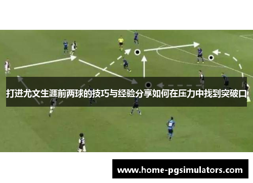 打进尤文生涯前两球的技巧与经验分享如何在压力中找到突破口