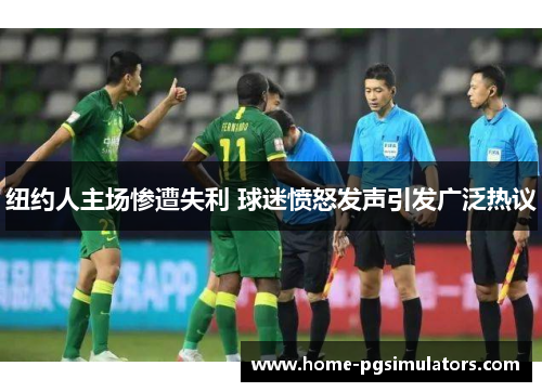 纽约人主场惨遭失利 球迷愤怒发声引发广泛热议