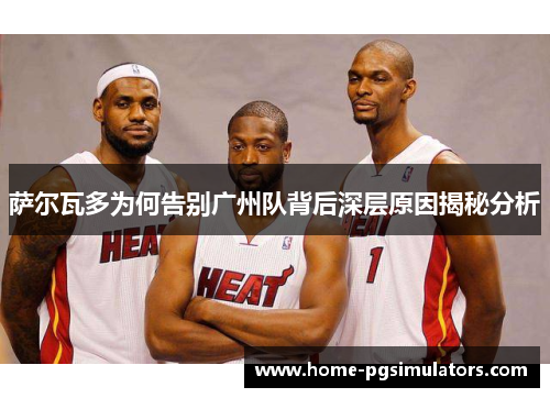萨尔瓦多为何告别广州队背后深层原因揭秘分析