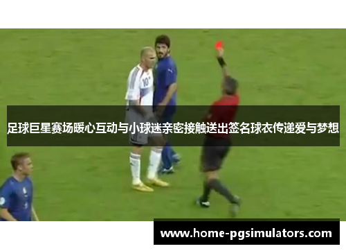 足球巨星赛场暖心互动与小球迷亲密接触送出签名球衣传递爱与梦想
