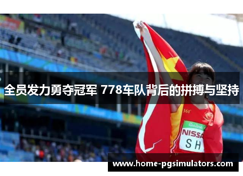 全员发力勇夺冠军 778车队背后的拼搏与坚持