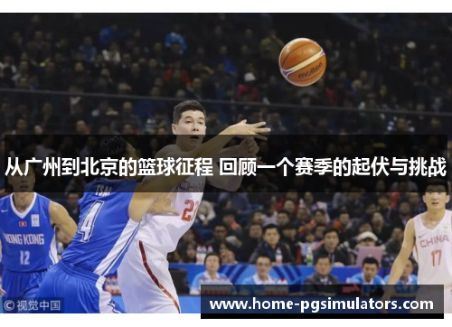 从广州到北京的篮球征程 回顾一个赛季的起伏与挑战