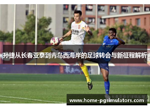 孙捷从长春亚泰到青岛西海岸的足球转会与新征程解析
