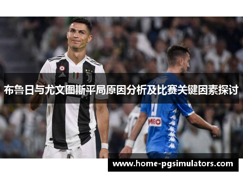 布鲁日与尤文图斯平局原因分析及比赛关键因素探讨