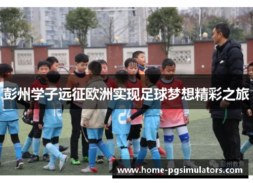彭州学子远征欧洲实现足球梦想精彩之旅