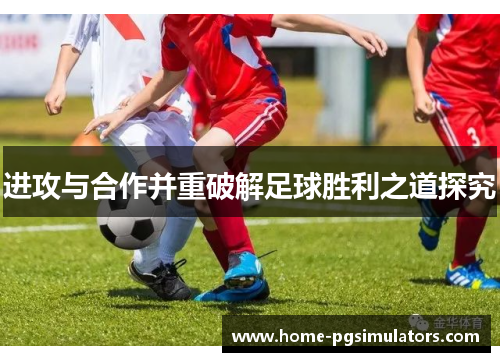 进攻与合作并重破解足球胜利之道探究