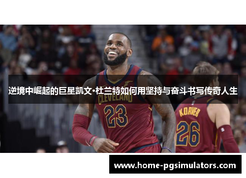 逆境中崛起的巨星凯文·杜兰特如何用坚持与奋斗书写传奇人生